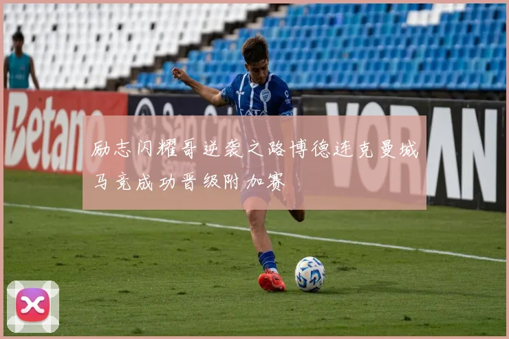 励志闪耀哥逆袭之路博德连克曼城马竞成功晋级附加赛