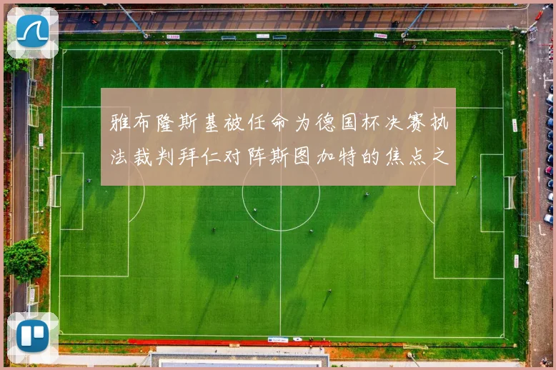 雅布隆斯基被任命为德国杯决赛执法裁判拜仁对阵斯图加特的焦点之战即将来临