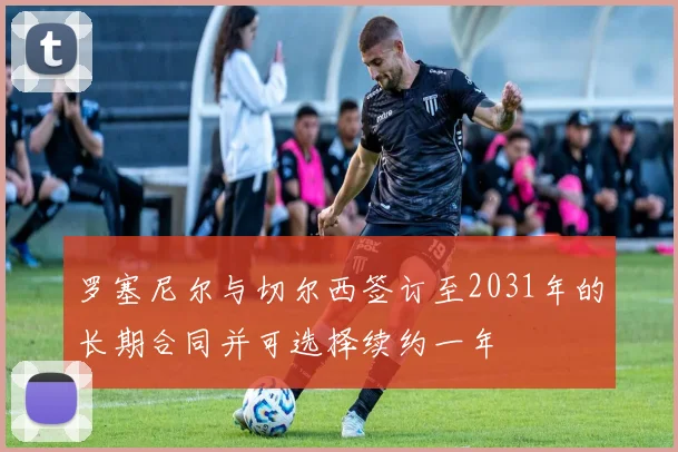 罗塞尼尔与切尔西签订至2031年的长期合同并可选择续约一年