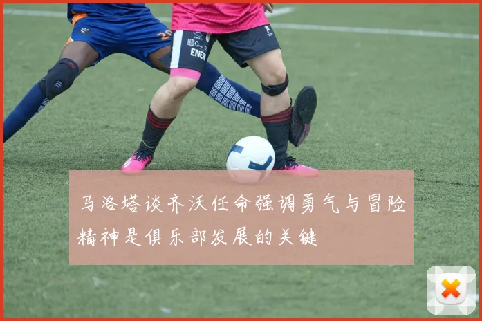 马洛塔谈齐沃任命强调勇气与冒险精神是俱乐部发展的关键