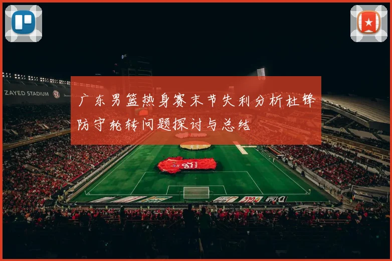 广东男篮热身赛末节失利分析杜锋防守轮转问题探讨与总结