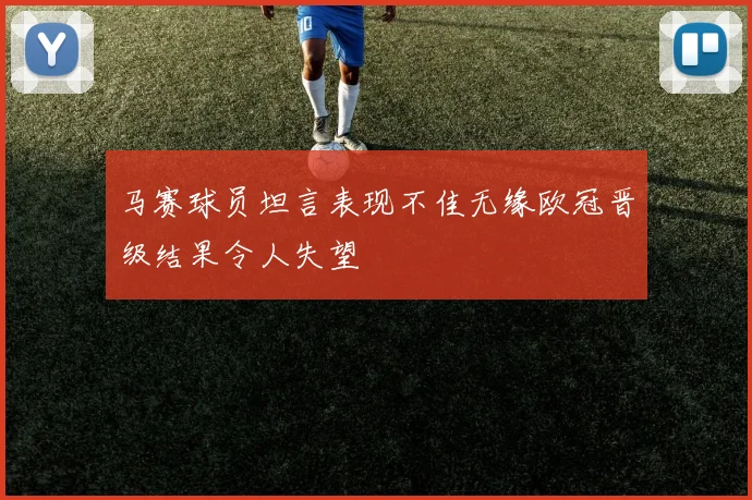 马赛球员坦言表现不佳无缘欧冠晋级结果令人失望