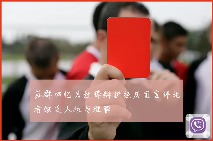 苏群回忆为杜锋辩护经历直言评论者缺乏人性与理解