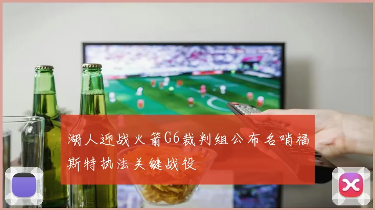 湖人迎战火箭G6裁判组公布名哨福斯特执法关键战役