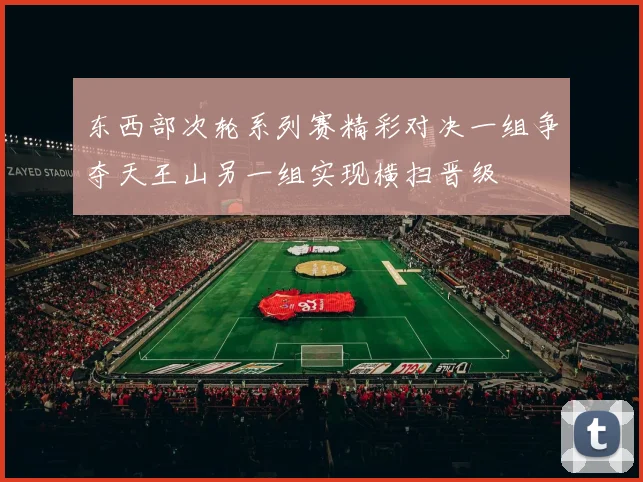 东西部次轮系列赛精彩对决一组争夺天王山另一组实现横扫晋级